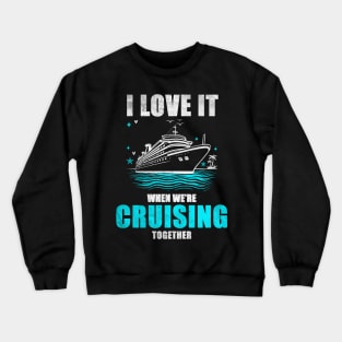 I Love It When We're Cruisin' Together Family Trip Cruise shirt Crewneck Sweatshirt